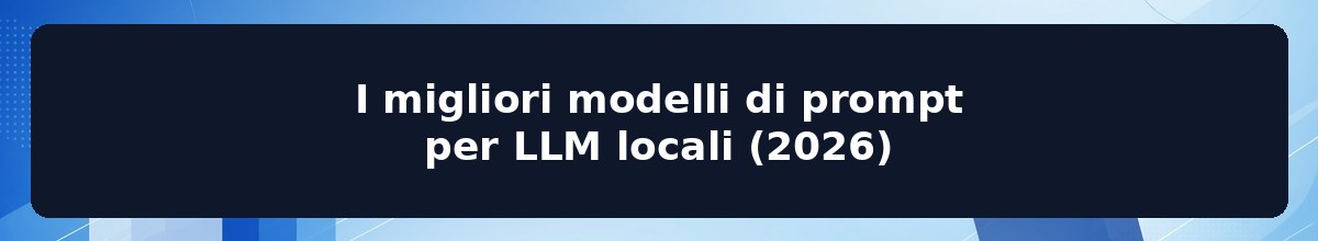 I migliori modelli di prompt per LLM locali (2026)